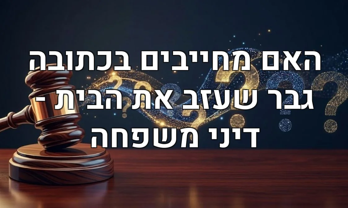 האם מחייבים בכתובה גבר שעזב את הבית - דיני משפחה
