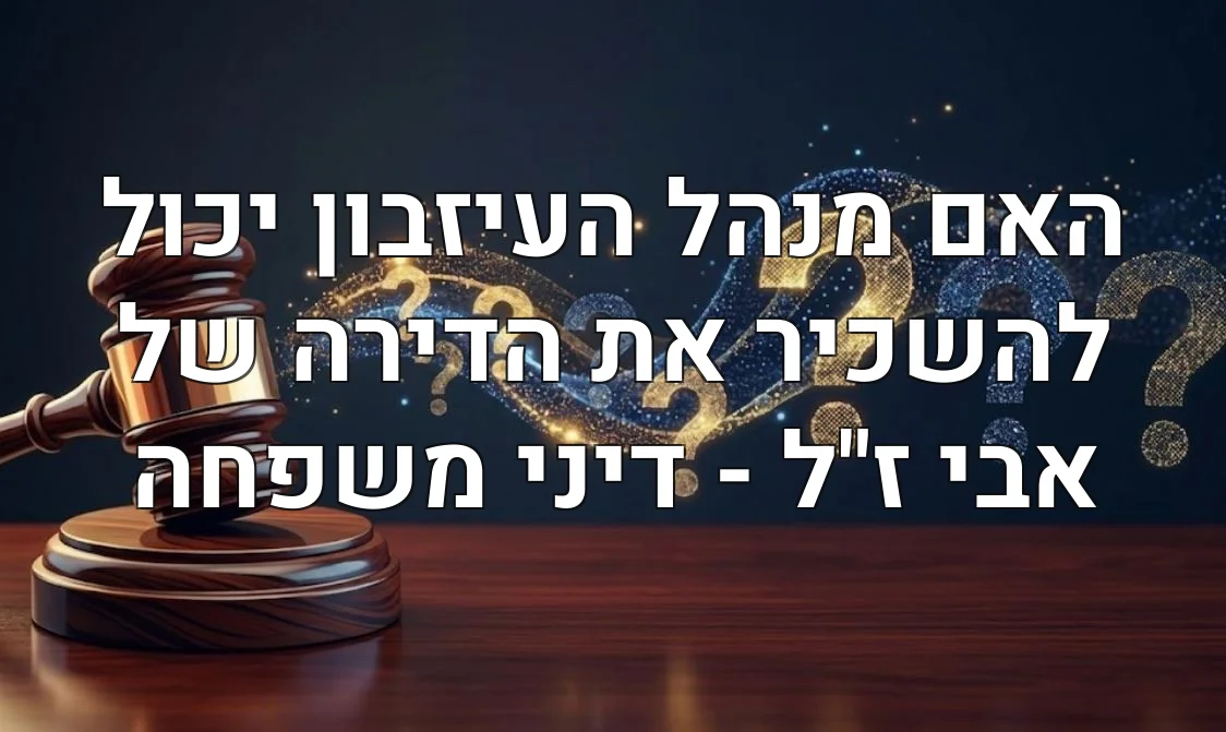 האם מנהל העיזבון יכול להשכיר את הדירה של אבי ז"ל - דיני משפחה