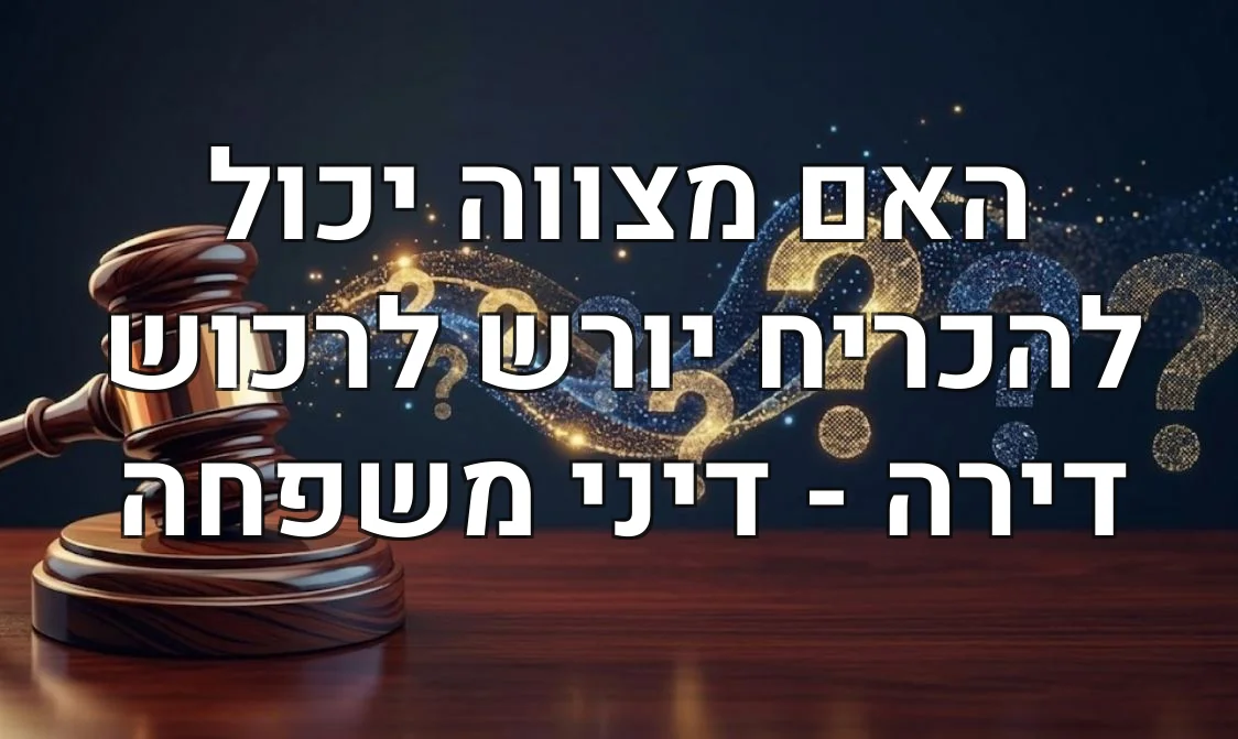 האם מצווה יכול להכריח יורש לרכוש דירה - דיני משפחה