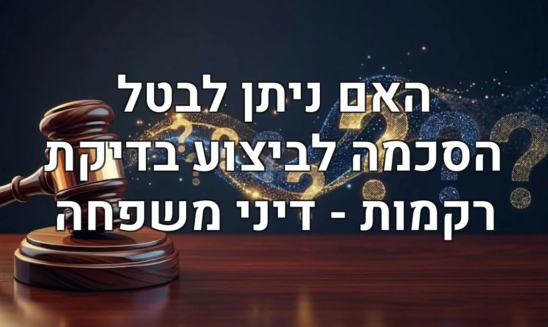 האם ניתן לבטל הסכמה לביצוע בדיקת רקמות - דיני משפחה