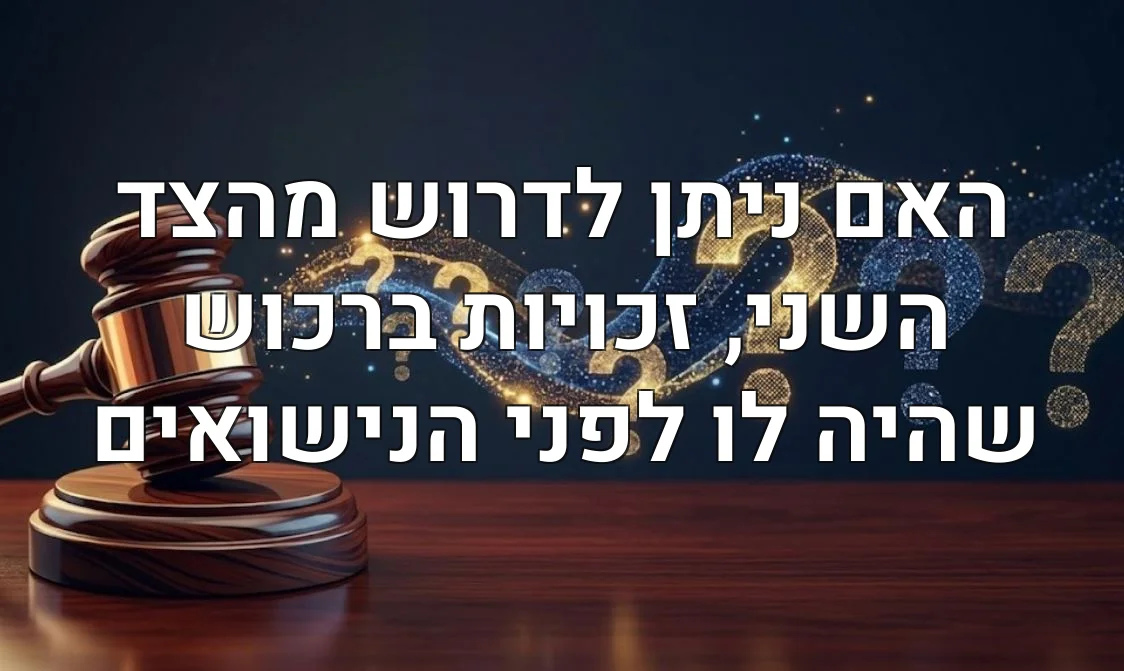 האם ניתן לדרוש מהצד השני, זכויות ברכוש שהיה לו לפני הנישואים