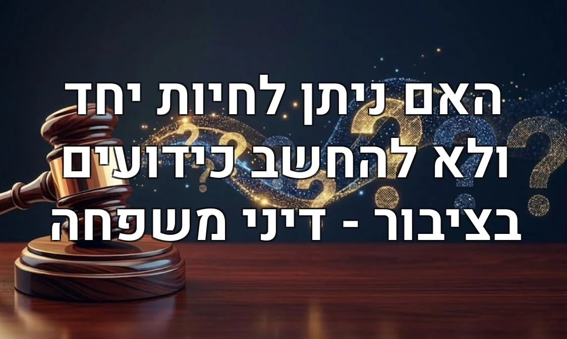 האם ניתן לחיות יחד ולא להחשב כידועים בציבור - דיני משפחה