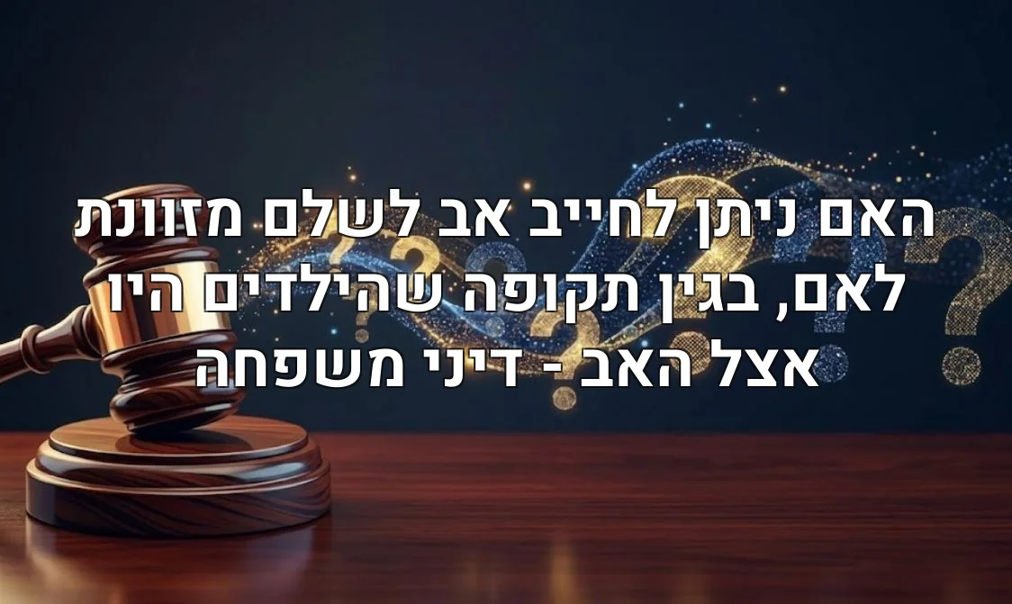 האם ניתן לחייב אב לשלם מזוונת לאם, בגין תקופה שהילדים היו אצל האב - דיני משפחה