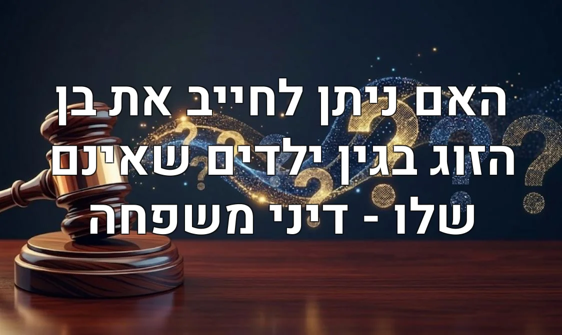 האם ניתן לחייב את בן הזוג בגין ילדים שאינם שלו - דיני משפחה
