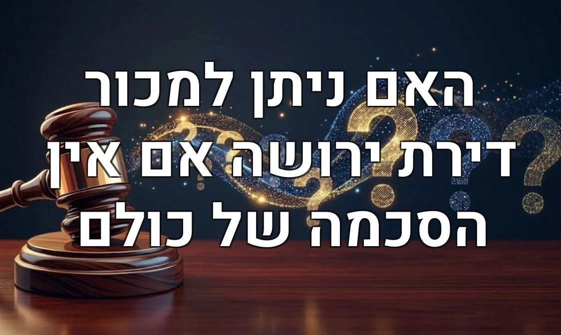 האם ניתן למכור דירת ירושה אם אין הסכמה של כולם