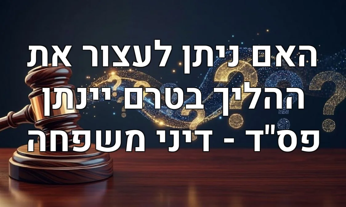 האם ניתן לעצור את ההליך בטרם יינתן פס"ד - דיני משפחה