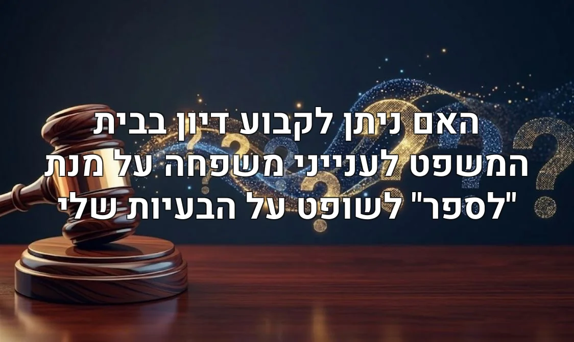 האם ניתן לקבוע דיון בבית המשפט לענייני משפחה על מנת "לספר" לשופט על הבעיות שלי