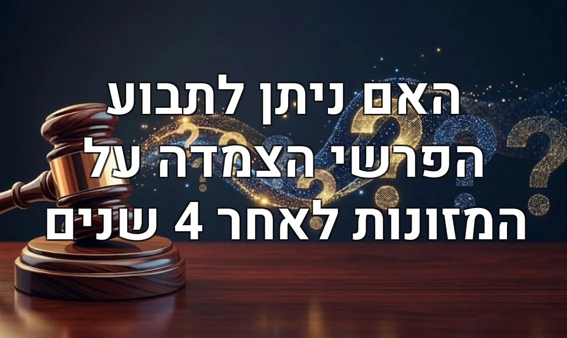 האם ניתן לתבוע הפרשי הצמדה על המזונות לאחר 4 שנים