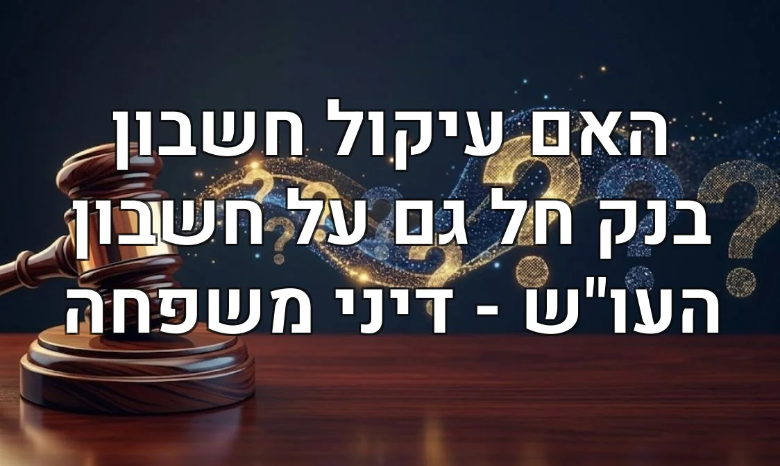 האם עיקול חשבון בנק חל גם על חשבון העו"ש - דיני משפחה