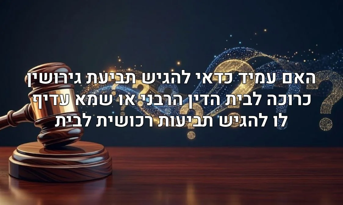 האם עמיד כדאי להגיש תביעת גירושין כרוכה לבית הדין הרבני או שמא עדיף לו להגיש תביעות רכושית לבית