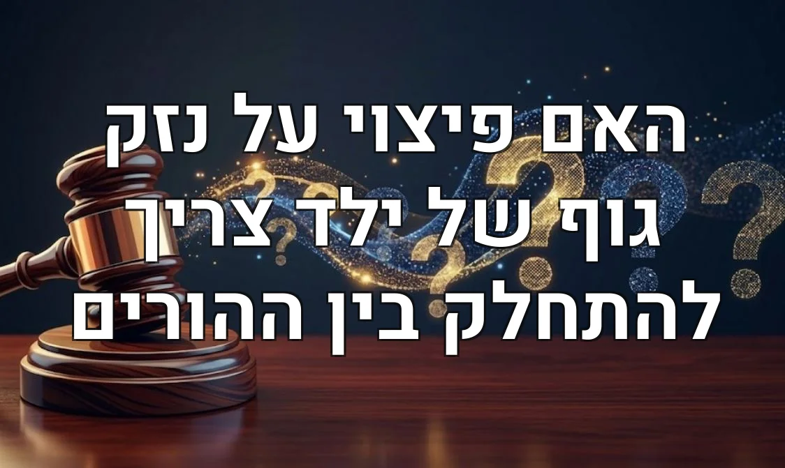 האם פיצוי על נזק גוף של ילד צריך להתחלק בין ההורים