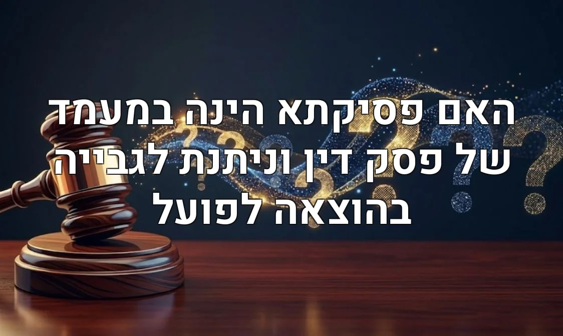 האם פסיקתא הינה במעמד של פסק דין וניתנת לגבייה בהוצאה לפועל