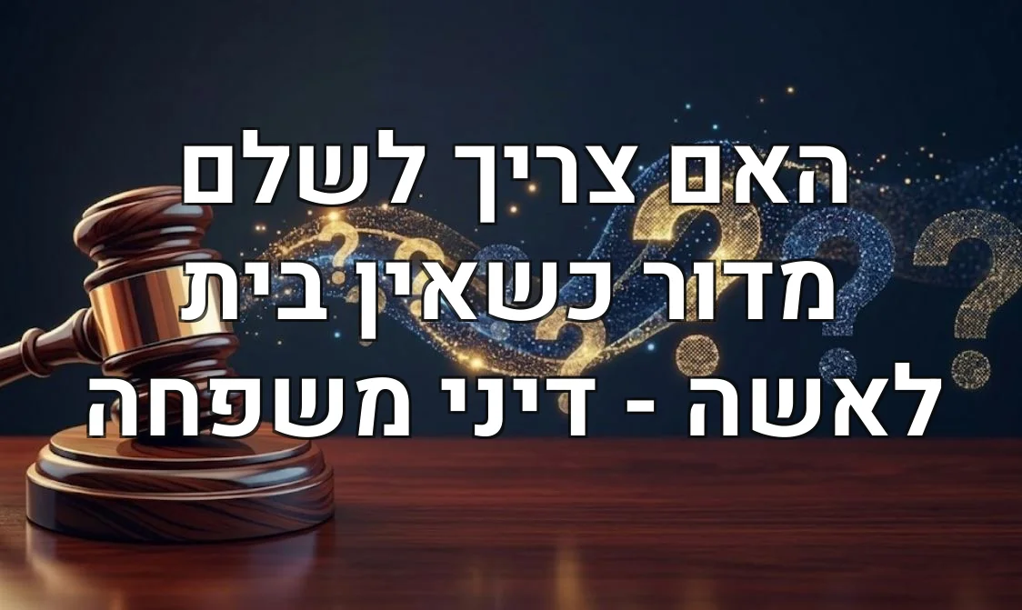 האם צריך לשלם מדור כשאין בית לאשה - דיני משפחה