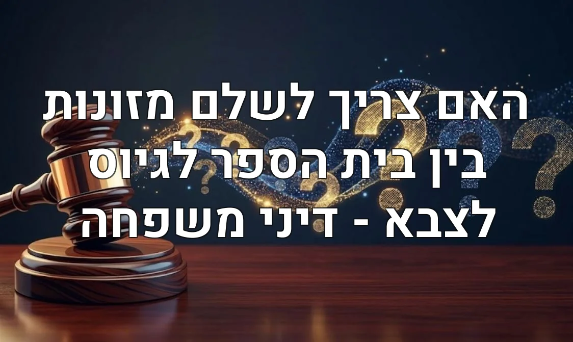 האם צריך לשלם מזונות בין בית הספר לגיוס לצבא - דיני משפחה