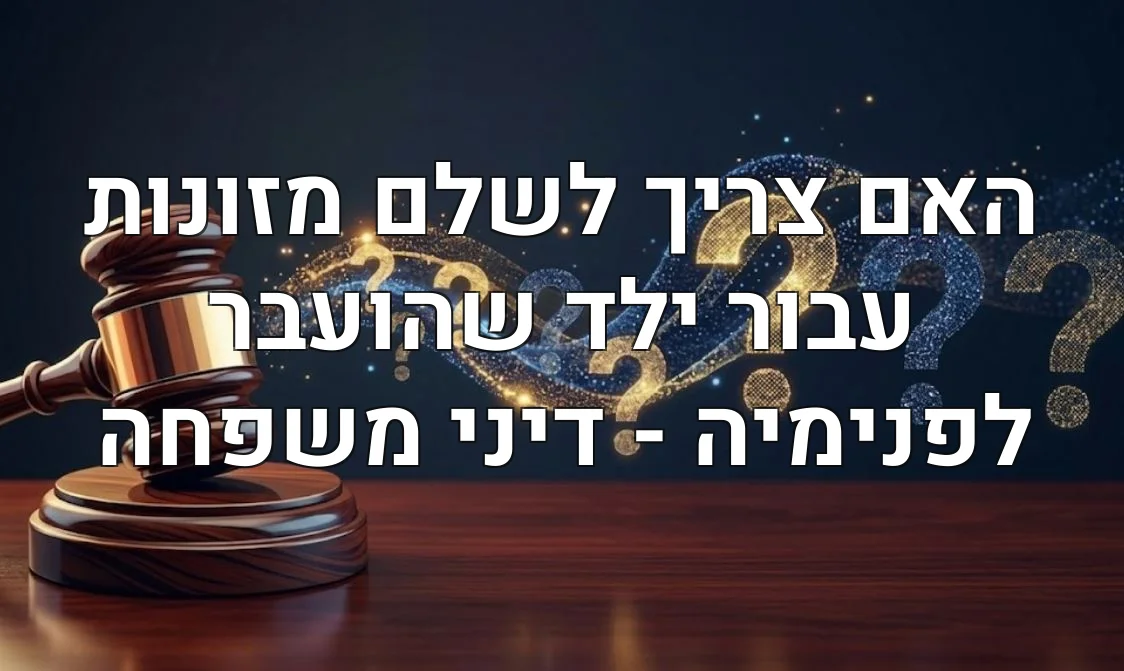 האם צריך לשלם מזונות עבור ילד שהועבר לפנימיה - דיני משפחה