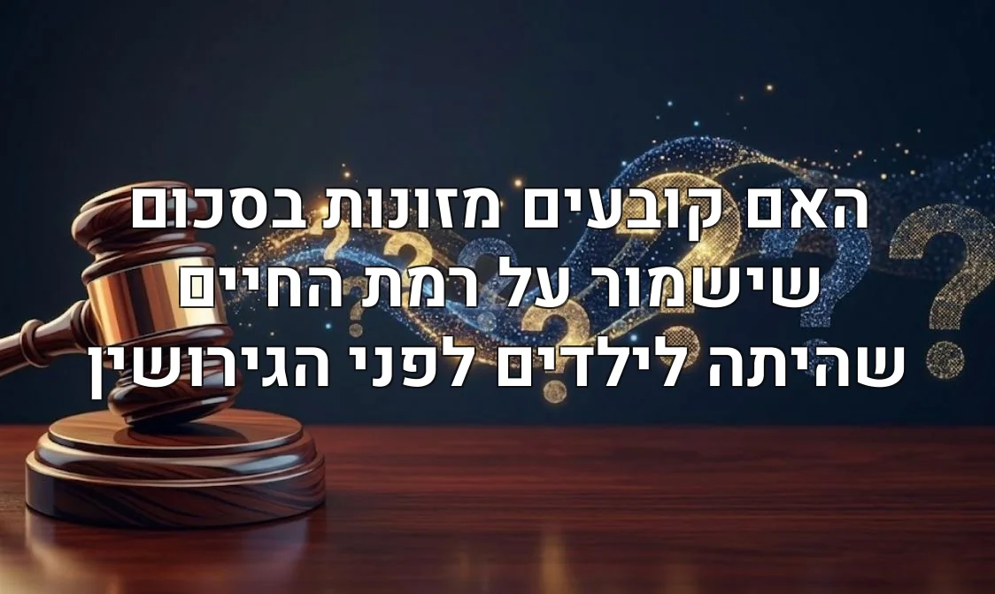 האם קובעים מזונות בסכום שישמור על רמת החיים שהיתה לילדים לפני הגירושין