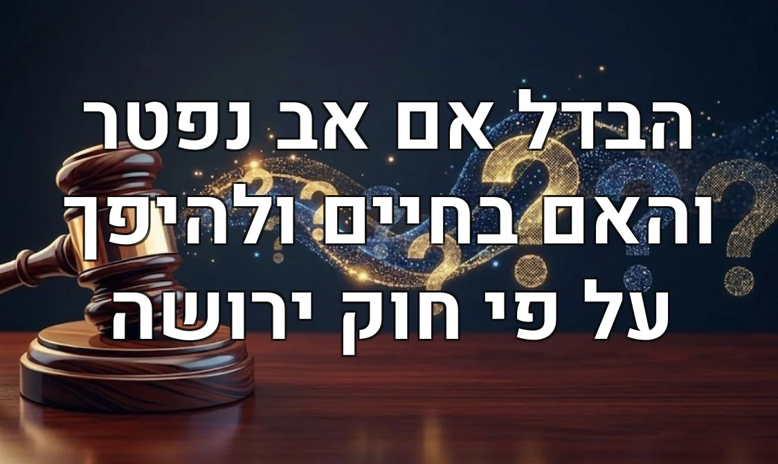 הבדל אם אב נפטר והאם בחיים ולהיפך על פי חוק ירושה