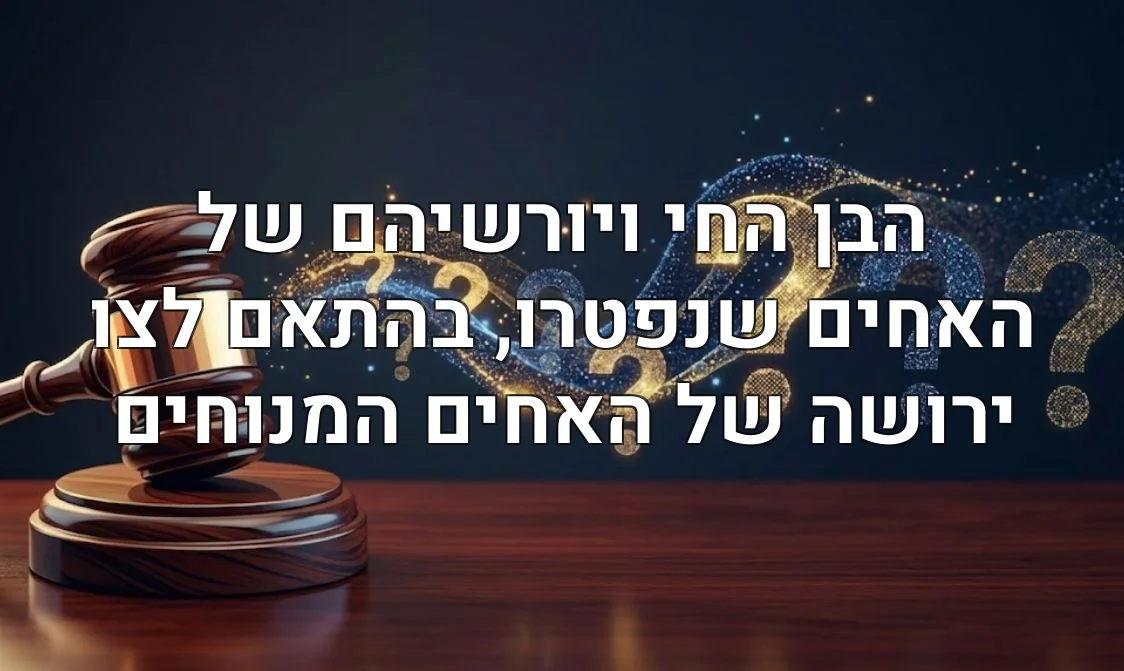 הבן החי ויורשיהם של האחים שנפטרו, בהתאם לצו ירושה של האחים המנוחים