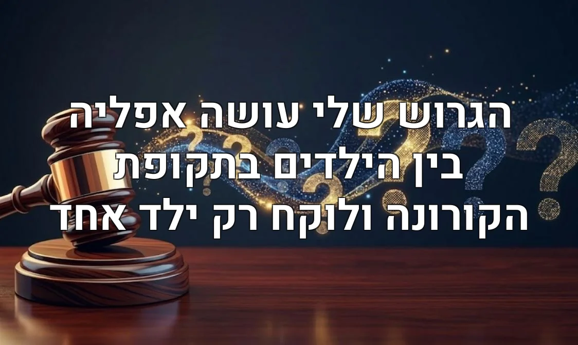 הגרוש שלי עושה אפליה בין הילדים בתקופת הקורונה ולוקח רק ילד אחד