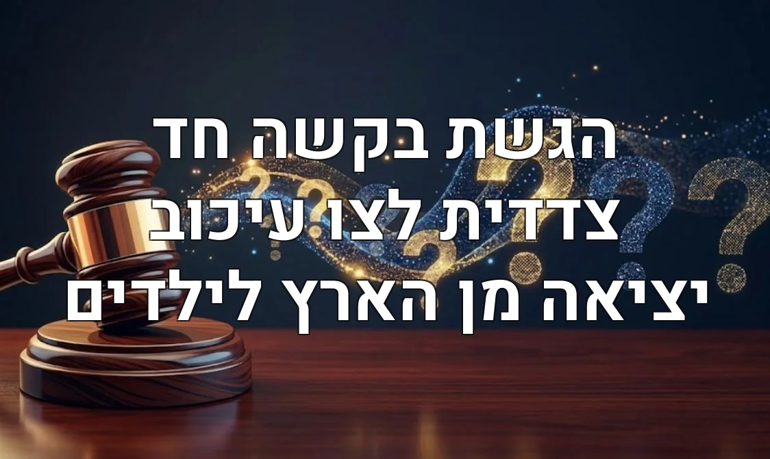 הגשת בקשה חד צדדית לצו עיכוב יציאה מן הארץ לילדים