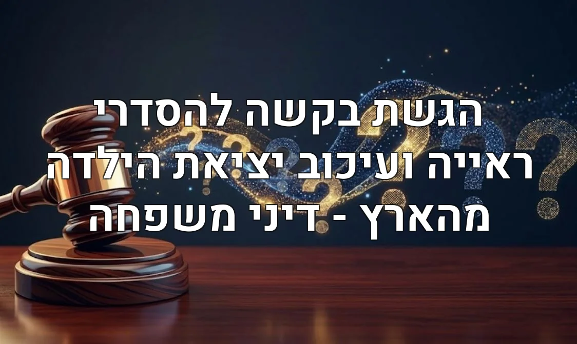 הגשת בקשה להסדרי ראייה ועיכוב יציאת הילדה מהארץ - דיני משפחה