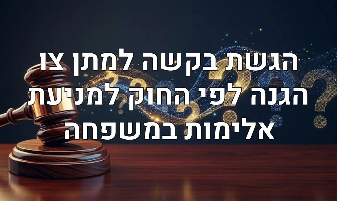 הגשת בקשה למתן צו הגנה לפי החוק למניעת אלימות במשפחה