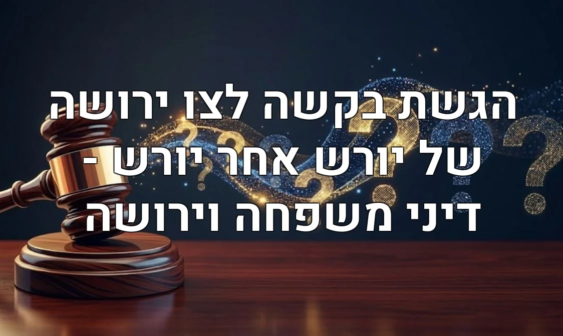 הגשת בקשה לצו ירושה של יורש אחר יורש - דיני משפחה וירושה