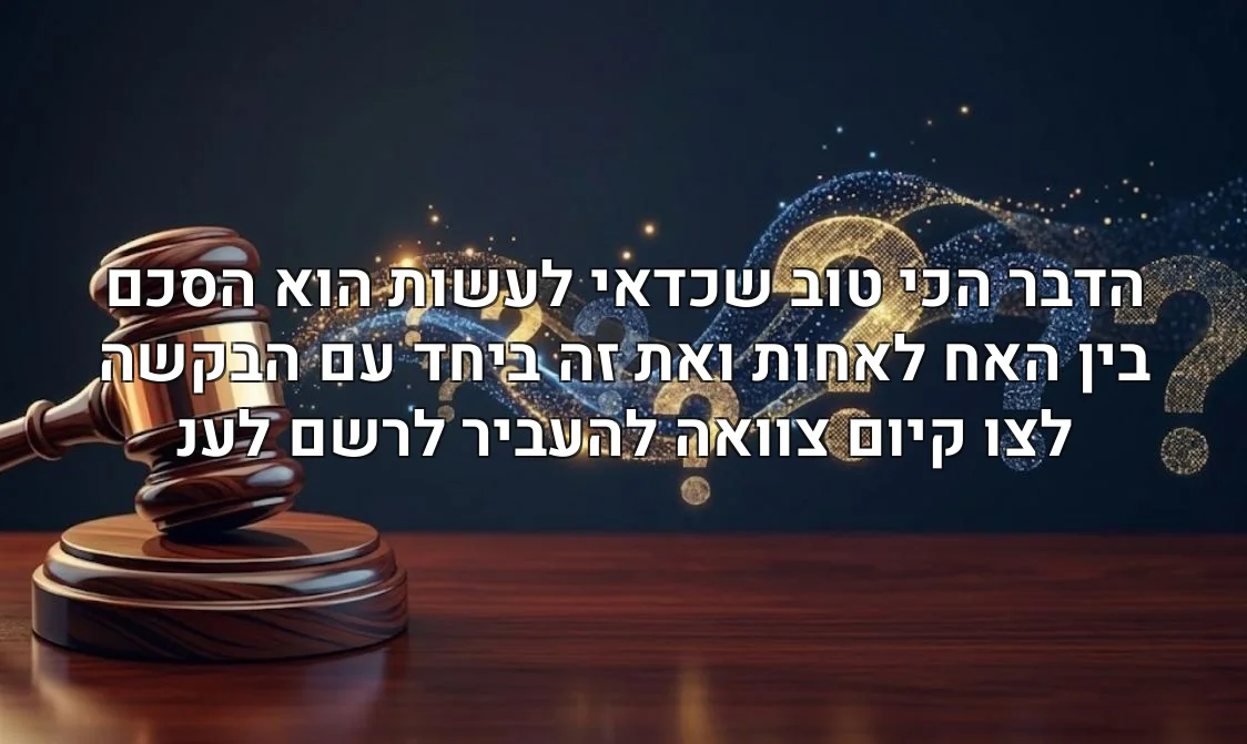 הדבר הכי טוב שכדאי לעשות הוא הסכם בין האח לאחות ואת זה ביחד עם הבקשה לצו קיום צוואה להעביר לרשם לענ