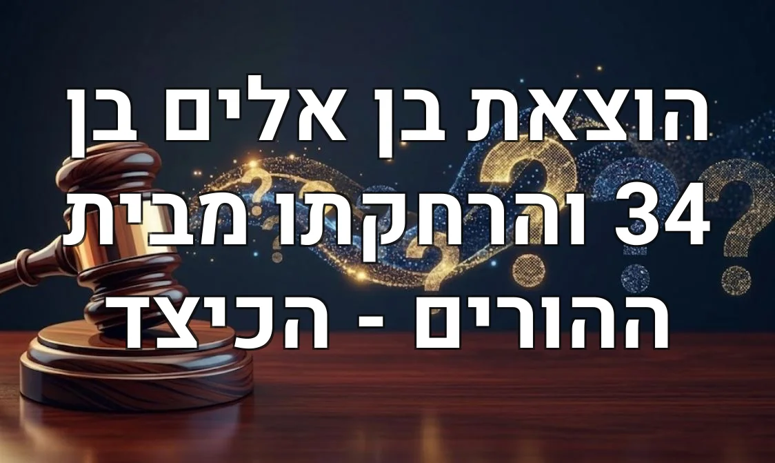 הוצאת בן אלים בן 34 והרחקתו מבית ההורים - הכיצד