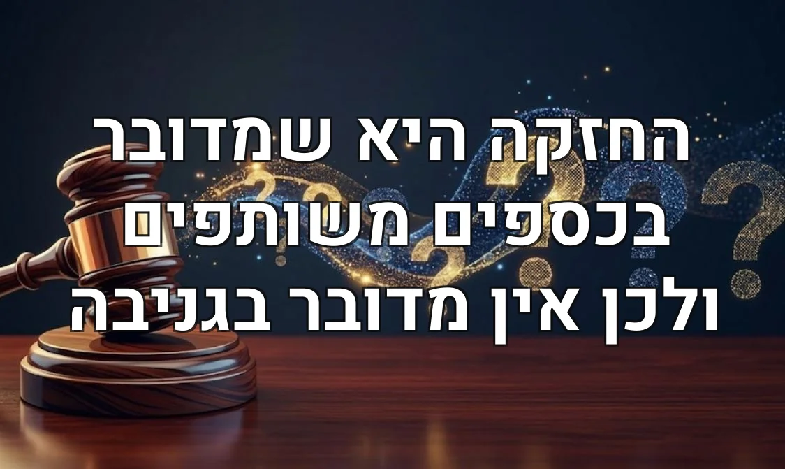 החזקה היא שמדובר בכספים משותפים ולכן אין מדובר בגניבה