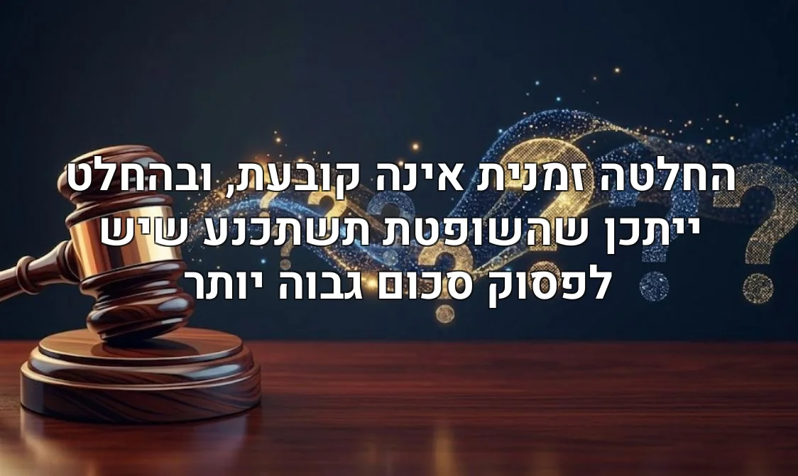 החלטה זמנית אינה קובעת, ובהחלט ייתכן שהשופטת תשתכנע שיש לפסוק סכום גבוה יותר