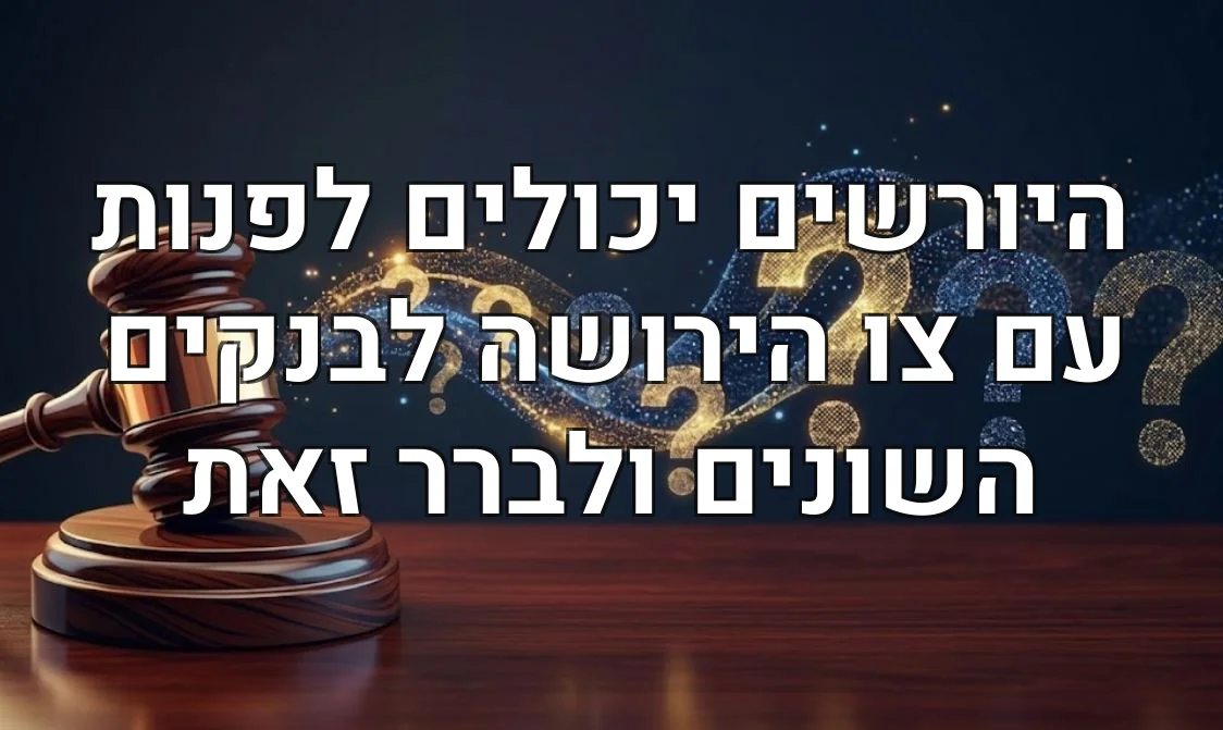 היורשים יכולים לפנות עם צו הירושה לבנקים השונים ולברר זאת
