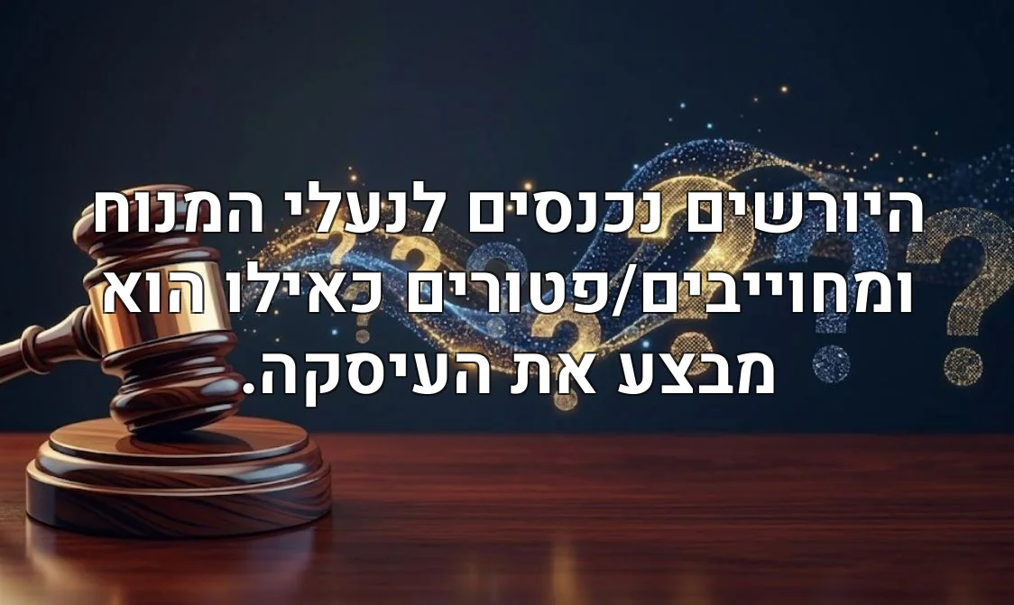 היורשים נכנסים לנעלי המנוח ומחוייבים/פטורים כאילו הוא מבצע את העיסקה.