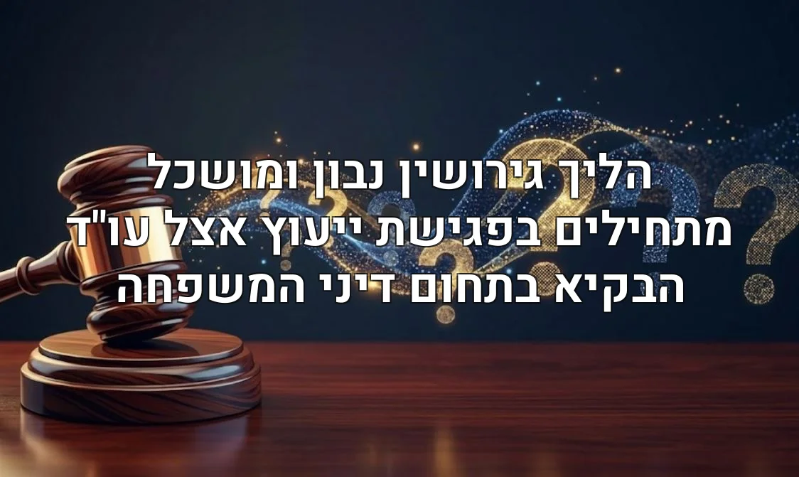 הליך גירושין נבון ומושכל מתחילים בפגישת ייעוץ אצל עו"ד הבקיא בתחום דיני המשפחה