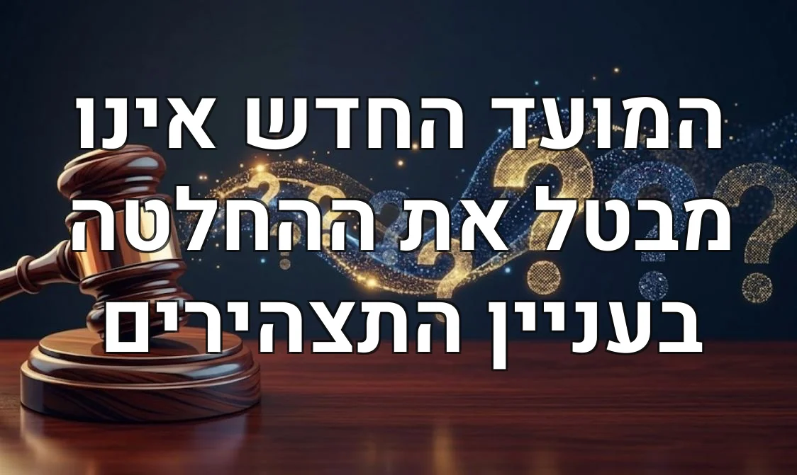 המועד החדש אינו מבטל את ההחלטה בעניין התצהירים