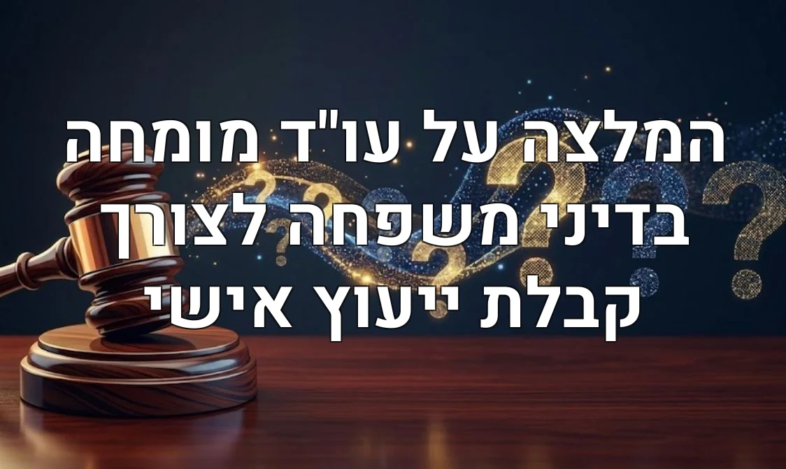 המלצה על עו"ד מומחה בדיני משפחה לצורך קבלת ייעוץ אישי
