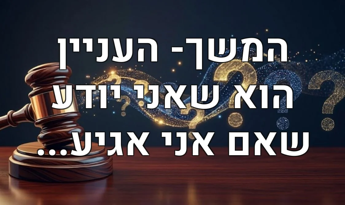 המשך- העניין הוא שאני יודע שאם אני אגיע...
