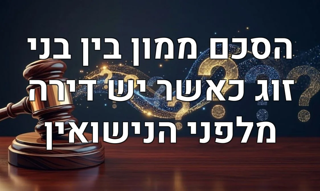 הסכם ממון בין בני זוג כאשר יש דירה מלפני הנישואין