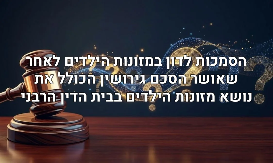 הסמכות לדון במזונות הילדים לאחר שאושר הסכם גירושין הכולל את נושא מזונות הילדים בבית הדין הרבני