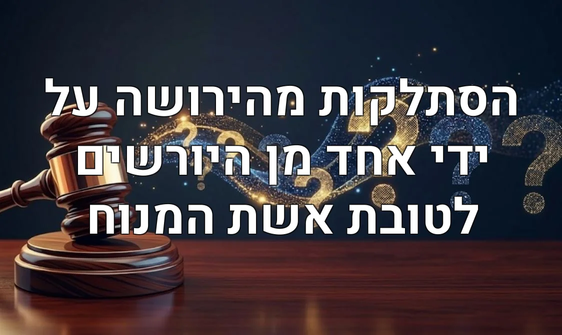 הסתלקות מהירושה על ידי אחד מן היורשים לטובת אשת המנוח