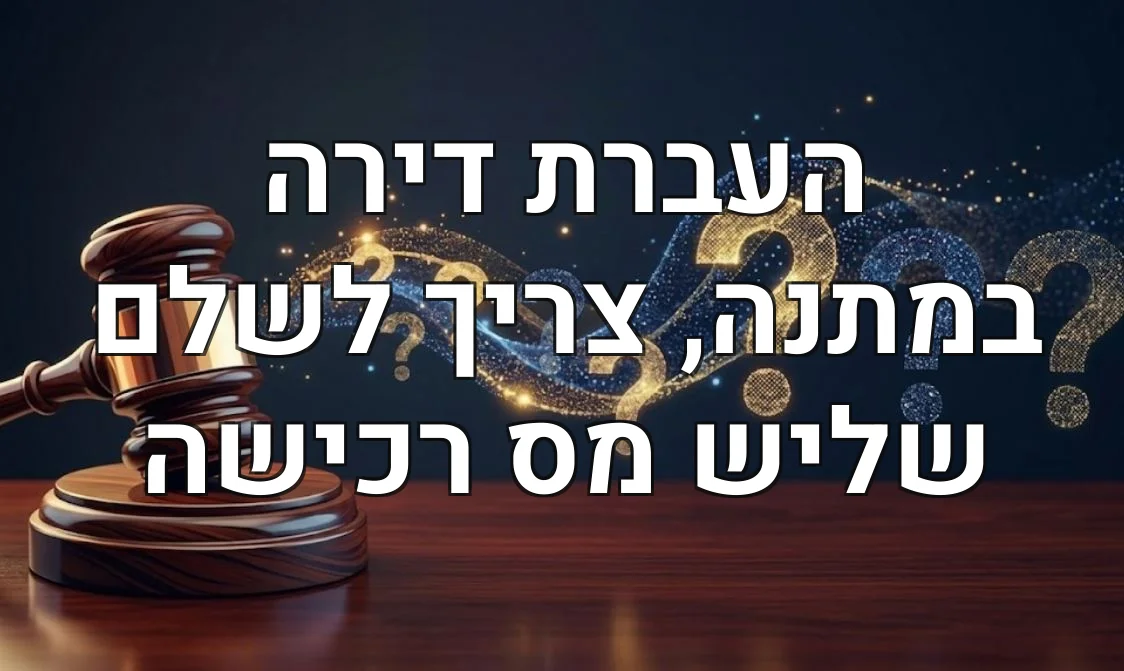 העברת דירה במתנה, צריך לשלם שליש מס רכישה