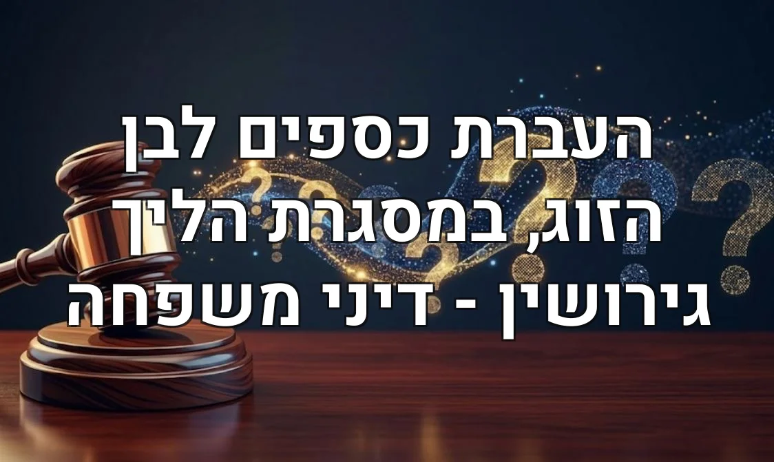 העברת כספים לבן הזוג, במסגרת הליך גירושין - דיני משפחה