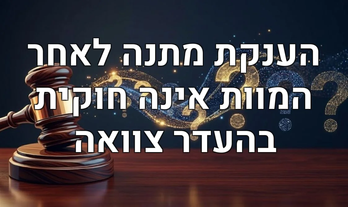 הענקת מתנה לאחר המוות אינה חוקית בהעדר צוואה
