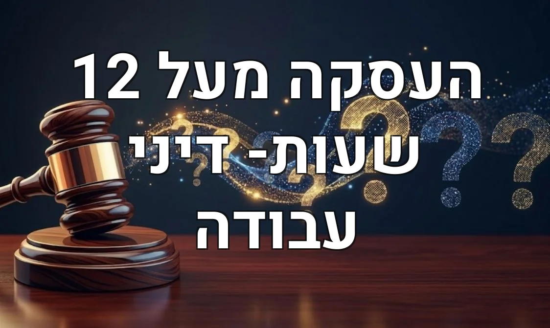 העסקה מעל 12 שעות- דיני עבודה