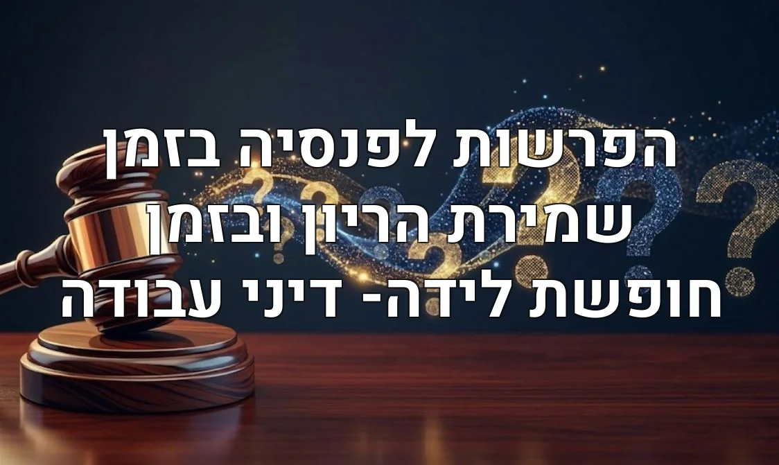 הפרשות לפנסיה בזמן שמירת הריון ובזמן חופשת לידה- דיני עבודה