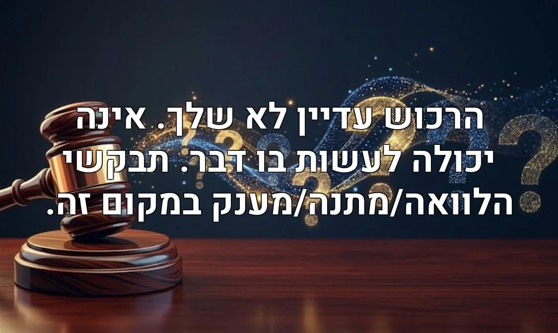 הרכוש עדיין לא שלך. אינה יכולה לעשות בו דבר. תבקשי הלוואה/מתנה/מענק במקום זה.