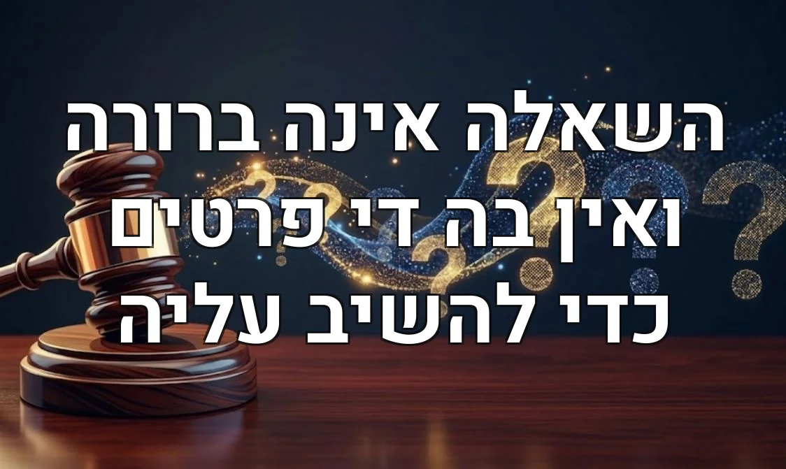 השאלה אינה ברורה ואין בה די פרטים כדי להשיב עליה