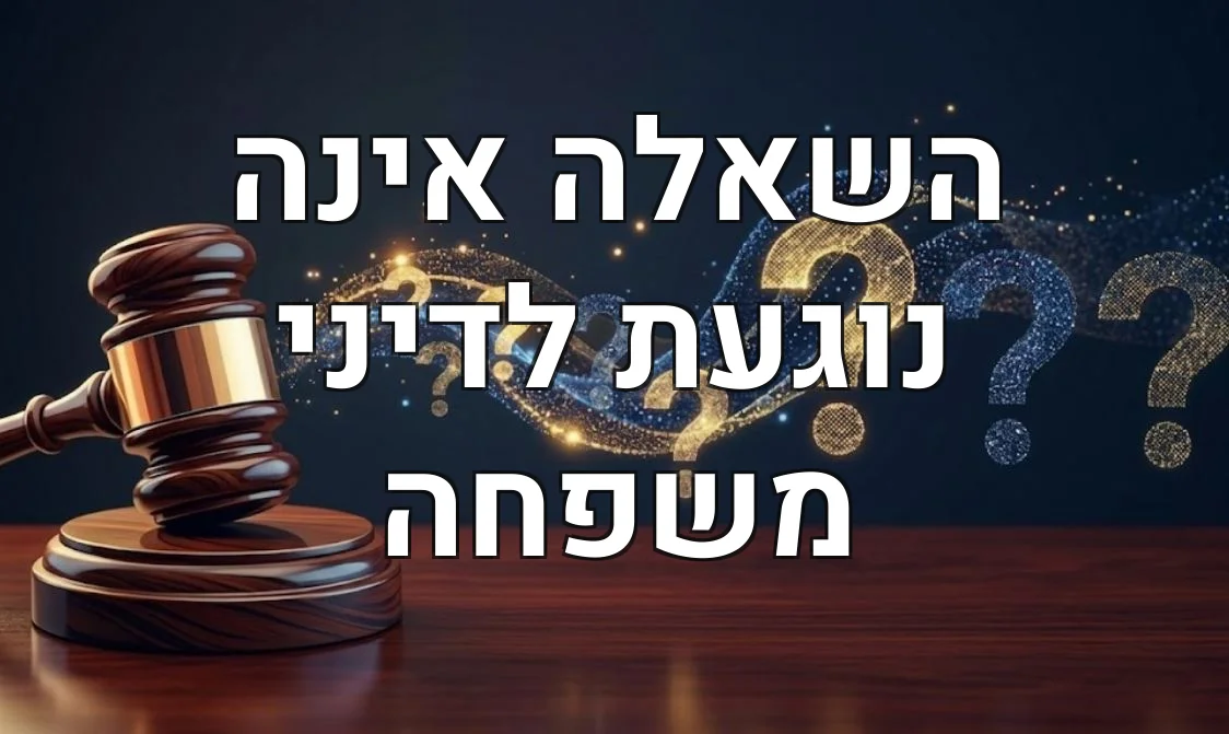 השאלה אינה נוגעת לדיני משפחה