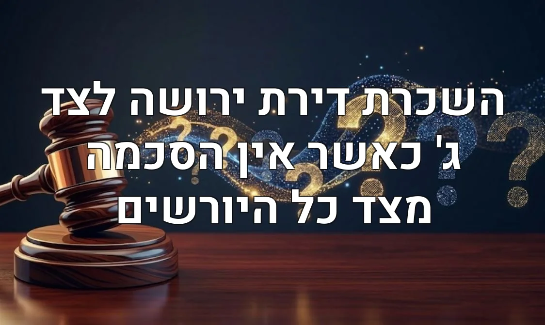 השכרת דירת ירושה לצד ג' כאשר אין הסכמה מצד כל היורשים