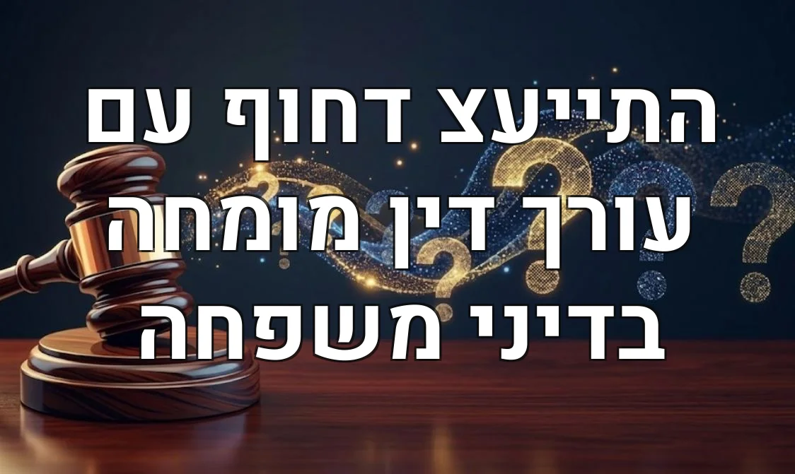 התייעצ דחוף עם עורך דין מומחה בדיני משפחה